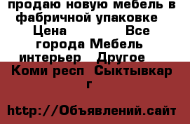 продаю новую мебель в фабричной упаковке › Цена ­ 12 750 - Все города Мебель, интерьер » Другое   . Коми респ.,Сыктывкар г.